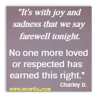 It's with joy and sadness that we say farewell tonight. No one more loved or respected has earned this right. Charley D.