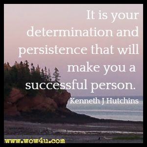 It is your determination and persistence that will make you a successful person. Kenneth J Hutchins