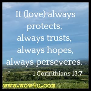It (love) always protects, always trusts, always hopes, always perseveres. 1 Corinthians 13:7