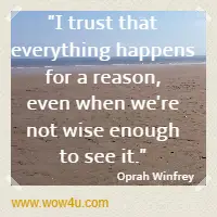 I trust that everything happens for a reason, even when we're not wise enough to see it. Oprah Winfrey