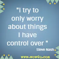 I try to only worry about things I have control over. Steve Nash