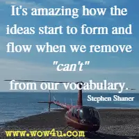 It's amazing how the ideas start to form and flow when we remove can't from our vocabulary. Stephen Shaner