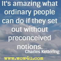 It's amazing what ordinary people can do if they set out without preconceived notions. Charles Kettering 