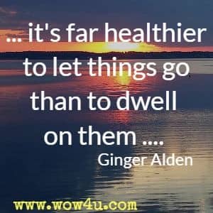 ... it's far healthier to let things go than to dwell on them .... Ginger Alden
