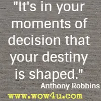It's in your moments of decision that your destiny is shaped. Anthony Robbins 