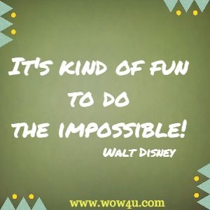 It's kind of fun to do the impossible! Walt Disney 