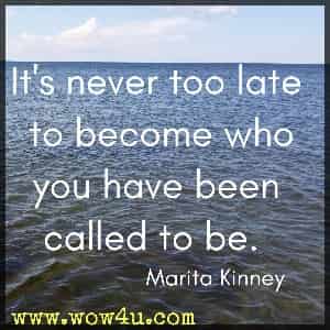 It's never too late to become who you have been called to be. Marita Kinney 