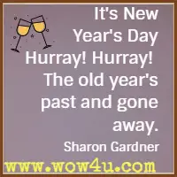 It's New Year's Day Hurray! Hurray!  The old year's past and gone away. Sharon Gardner