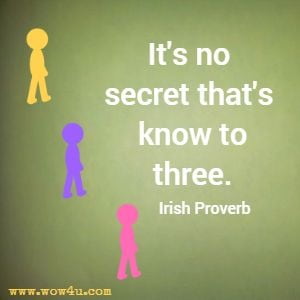 It's no secret that's know to three. Irish Proverb