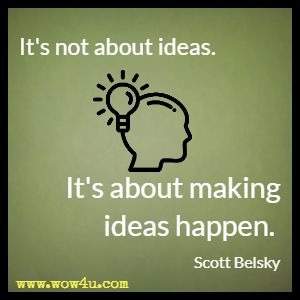 It's not about ideas. It's about making ideas happen. 
Scott Belsky