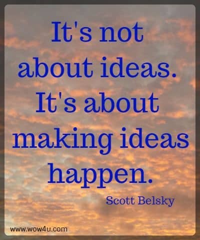 It's not about ideas. It's about making ideas happen.
 Scott Belsky