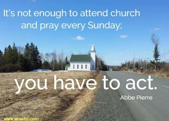 It's not enough to attend church and pray every Sunday; you have to act. Abbe Pierre