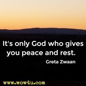 It's only God who gives you peace and rest.  Greta Zwaan