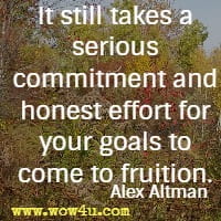 It still takes a serious commitment and honest effort for your goals to come to fruition. Alex Altman