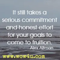 It still takes a serious commitment and honest effort for your goals to come to fruition. Alex Altman