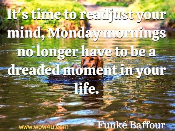 It's time to readjust your mind, Monday mornings no longer have to be a dreaded moment in your life. Funkï¿½ Baffour, Good Monday Morning

