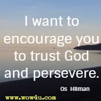 I want to encourage you to trust God and persevere. Os  Hilman
