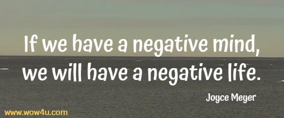 If we have a negative mind, we will have a negative life.
 Joyce Meyer