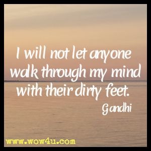 I will not let anyone walk through my mind with their dirty feet. Gandhi 