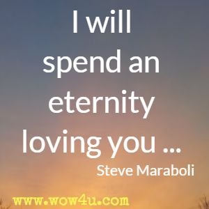 I will spend an eternity loving you ... Steve Maraboli 