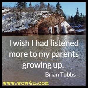I wish I had listened more to my parents growing up. Brian Tubbs
