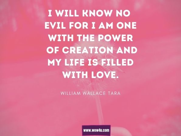 I will know no evil for I am one with the power of creation and my life is filled with love. William Wallace Tara, Portal Of Dreams