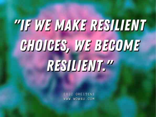 If we make resilient choices, we become resilient. Eric Greitens, Resilience