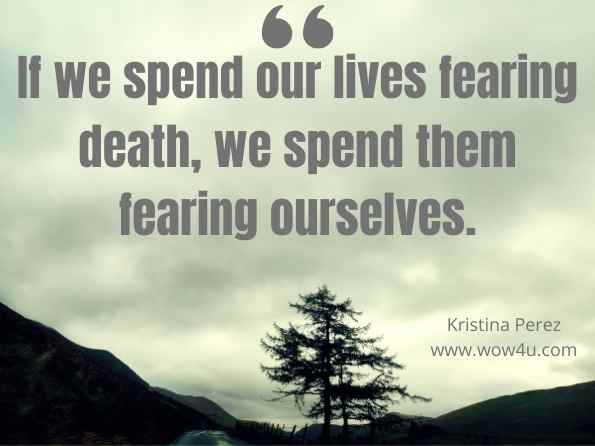 If we spend our lives fearing death, we spend them fearing ourselves. Kristina Perez, Bright Raven Skies