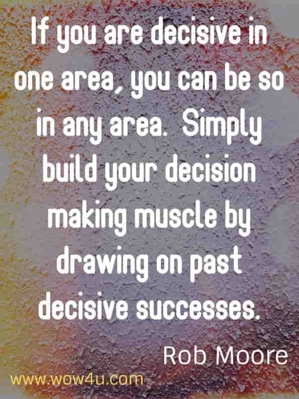 If you are decisive in one area, you can be so in any area.  Simply build your decision making muscle by drawing on past decisive successes.
Rob Moore - Start Now.  Get Perfect Later.
