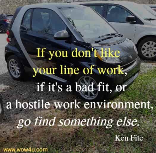 If you don't like your line of work, if it's a bad fit, or a hostile work environment, go find something else. 
Ken Fite