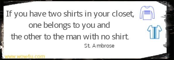If you have two shirts in your closet, one belongs to you and the other to the man with no shirt.
 St. Ambrose