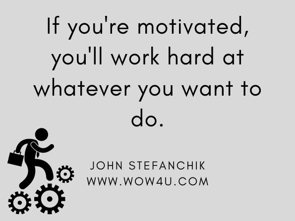 If you're motivated, you'll work hard at whatever you want to do. John Stefanchik, The Stefanchik Method