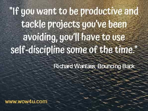 ... if you want to be productive and tackle projects you’ve been avoiding, you’ll have to use self-discipline some of the time.
Richard Wanlass, Bouncing Back