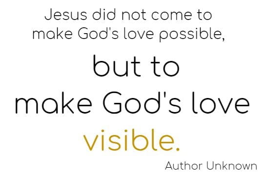 Jesus did not come to make God's love possible, but to
make God's love visible.