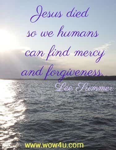 Jesus died so we humans can find mercy and forgiveness. Lee Summer