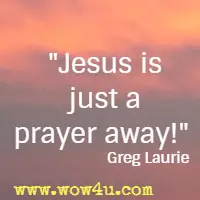 Jesus is just a prayer away! Greg Laurie