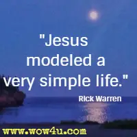 Jesus modeled a very simple life. Rick Warren