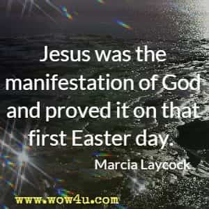 Jesus was the manifestation of God and proved it on that first Easter day. Marcia Laycock 