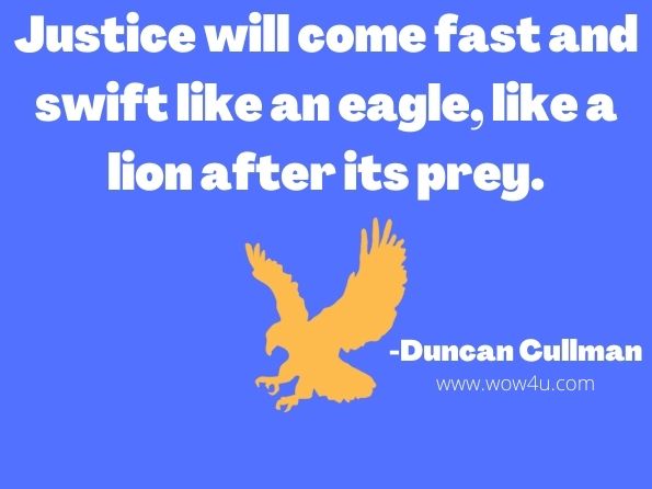 Justice will come fast and swift like an eagle, like a lion after its prey. 