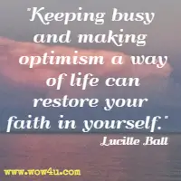 Keeping busy and making optimism a way of life can restore your faith in yourself. Lucille Ball