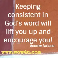 Keeping consistent in God's word will lift you up and encourage you! Andrew Farland