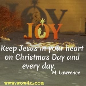 Christian Saying - Keep Jesus in your heart on Christmas Day and every day. M. Lawrence