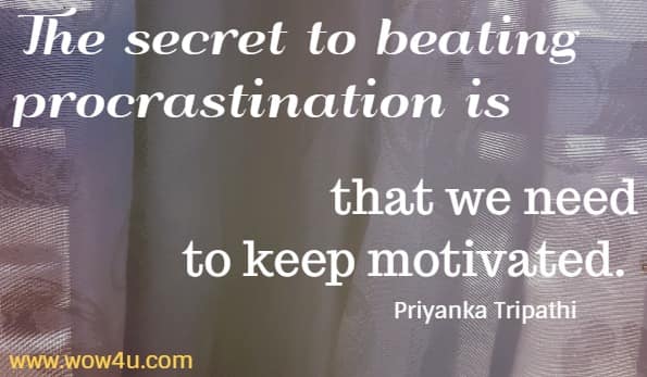 The secret to beating procrastination is that we need
 to keep motivated. Priyanka Tripathi