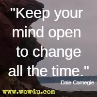 Keep your mind open to change all the time. Dale Carnegie 