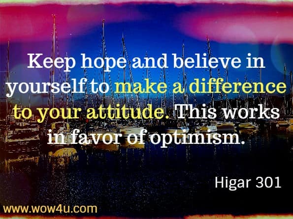 Keep hope and believe in yourself to make a difference to your attitude. This works in favor of optimism. Higar 301, Ultimate Positive Thoughts About Life