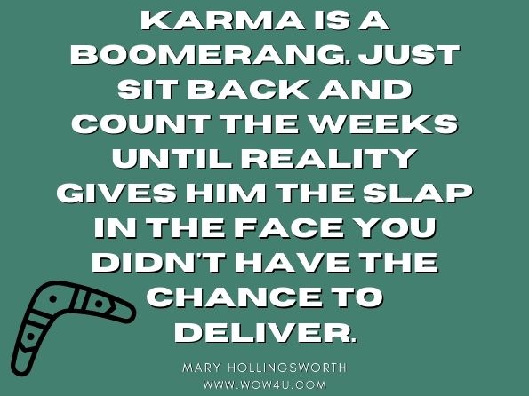 Karma is a boomerang. Just sit back and count the weeks until reality gives him the slap in the face you didn't have the chance to deliver. Dave Singleton, Behind Every Great Woman There's a Fabulous Gay Man 