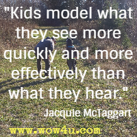 Kids model what they see more quickly and more effectively than what they hear. Jacquie McTaggart 
