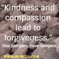 Kindness and compassion lead to forgiveness.  Tina Samples; Dave Samples