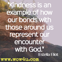 Kindness is an example of how our bonds with those around us represent our encounter with God. Estella Eliot