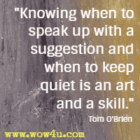 Knowing when to speak up with a suggestion and when to keep quiet is an art and a skill. Tom O'Brien